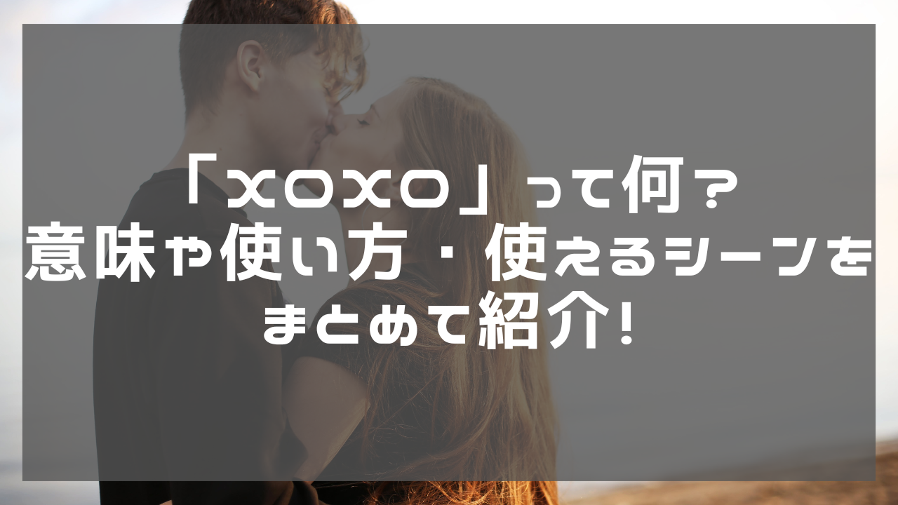 XOXO」って何？意味や使い方・使えるシーンをまとめて紹介！ - wordconnection